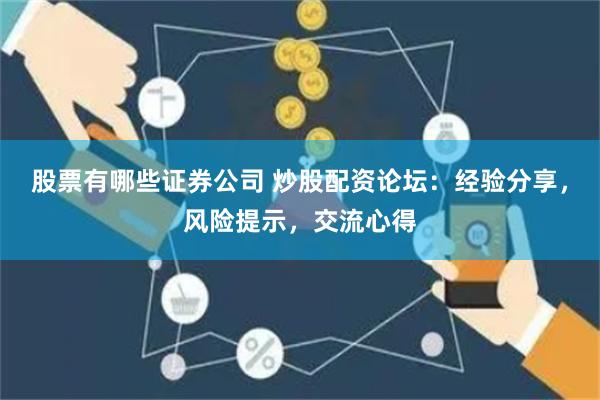 股票有哪些證券公司 炒股配資論壇：經驗分享，風險提示，交流心得