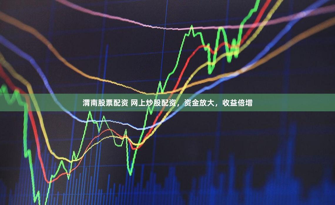 渭南股票配資 網上炒股配資，資金放大，收益倍增